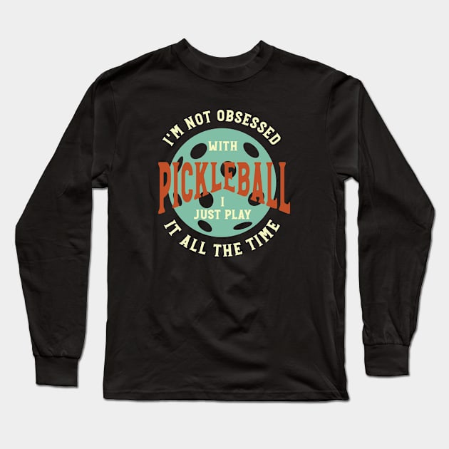 Funny Pickleball I'm Not Obsessed Saying Long Sleeve T-Shirt by whyitsme